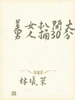 美女扒开大腿给男人捅30分钟