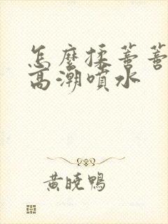 怎么揉蒂蒂爽到高潮喷水