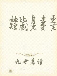 她比月光更耀眼短剧免费完整版