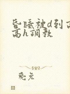 昏睡被d到高潮高h调教