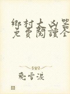 乡村大凶器龙根免费阅读全文最新章节封面