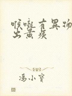 喉咙有异物感吐出黄痰