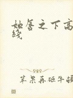 她唇之下高清在线