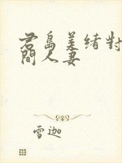 君岛美绪对面房间人妻封面