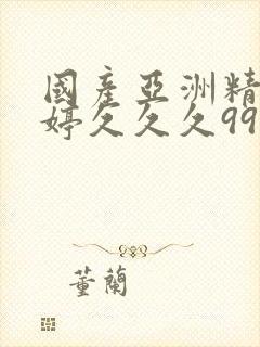 国产亚洲精品婷婷久久久999