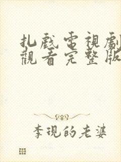 扎戏电视剧免费观看完整版高清西瓜