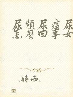 尿频尿痛尿血是怎么回事女