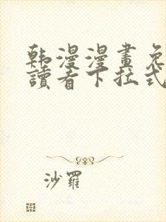 韩漫漫画免费阅读看下拉式笔趣阁简体