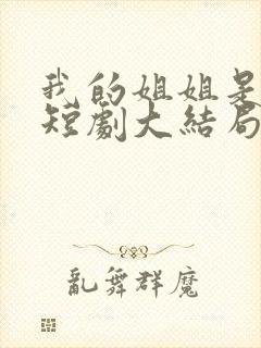 我的姐姐是逆天短剧大结局