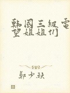 韩国三级电影欲望姐姐们