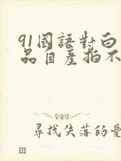 91国语对白精品自产拍不卡