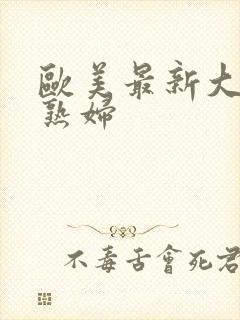 欧美最新大胆老熟妇