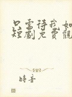 只需待我如初心短剧免费观看封面