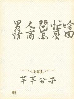 男人问忙啥呢高情商怎么回