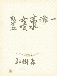 熟女高潮一区二区喷水