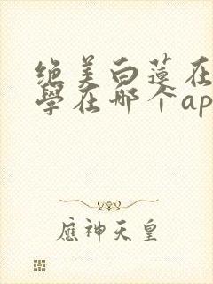 绝美白莲在线教学在哪个app可以免费阅读封面