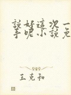 说好这次一定分手呢小说免费阅读