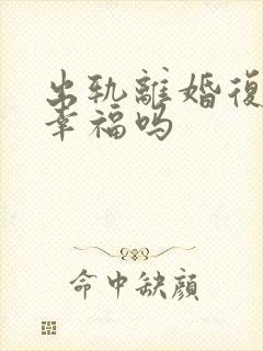 出轨离婚复婚会幸福吗