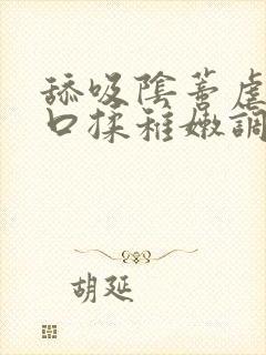 舔吸阴蒂虐插宫口揉稚嫩调教小说