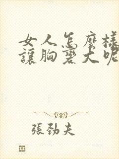 女人怎么样才能让胸变大呢