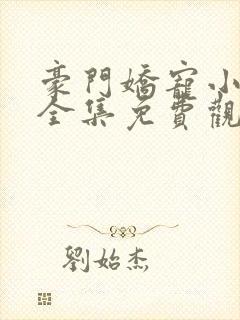 豪门娇宠小甜妻全集免费观看