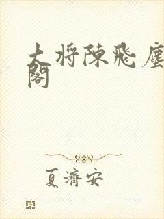 大将陈飞尘笔趣阁