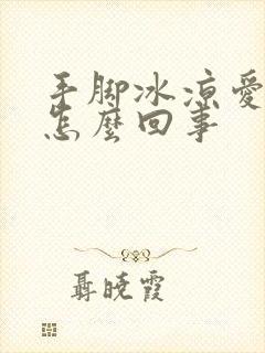 手脚冰凉爱出汗怎么回事