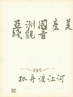 亚洲国产美女在线观看