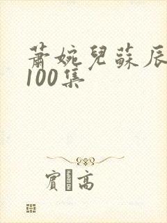 萧婉儿苏辰短剧100集