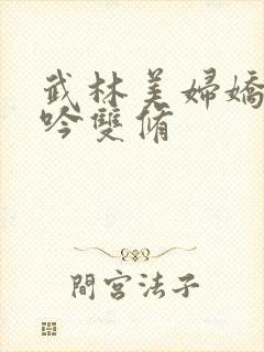 武林美妇娇呻浪吟双修