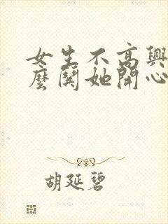 女生不高兴了怎么哄她开心