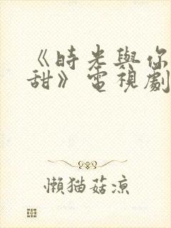 《时光与你都很甜》电视剧