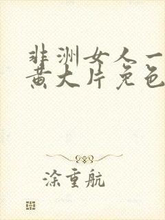 非洲女人一级特黄大片免色