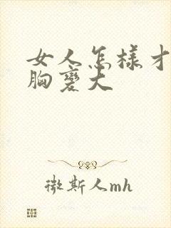 女人怎样才能把胸变大