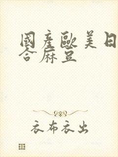 国产欧美日韩综合麻豆