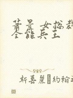 萧晨 女总裁的全能兵王