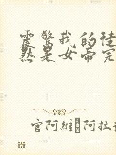 震惊我的徒弟居然是女帝完本