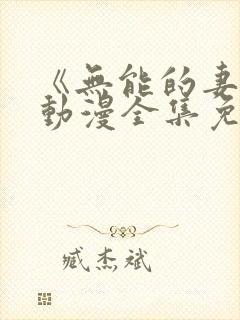 《无能的妻子》动漫全集免费观看高封面