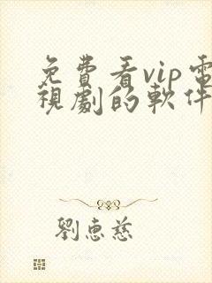 免费看vip电视剧的软件有哪些