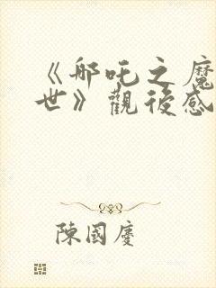 《哪吒之魔童降世》观后感600字