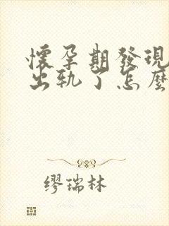 怀孕期发现老公出轨了怎么办