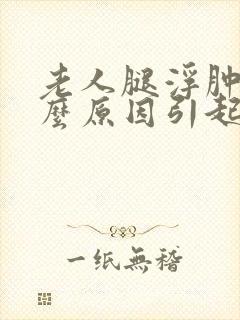 老人腿浮肿是什么原因引起的,怎么治疗封面