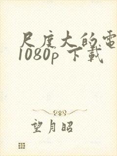 尺度大的电影 1080p 下载