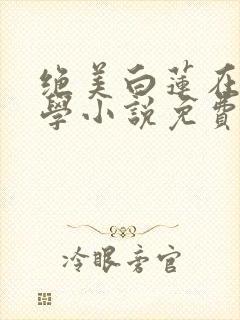 绝美白莲在线教学小说免费阅读完整封面