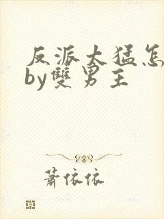 反派太猛怎么办by双男主