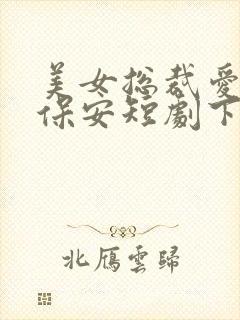 美女总裁爱上小保安短剧下集预告