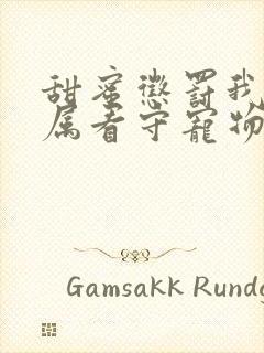 甜蜜惩罚我是专属看守宠物第2季有翻译