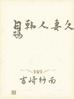 日韩人妻久久有码