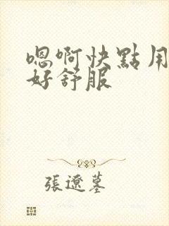 嗯啊快点用力啊好舒服