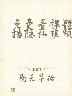 免费看裸体无遮挡隐私视频